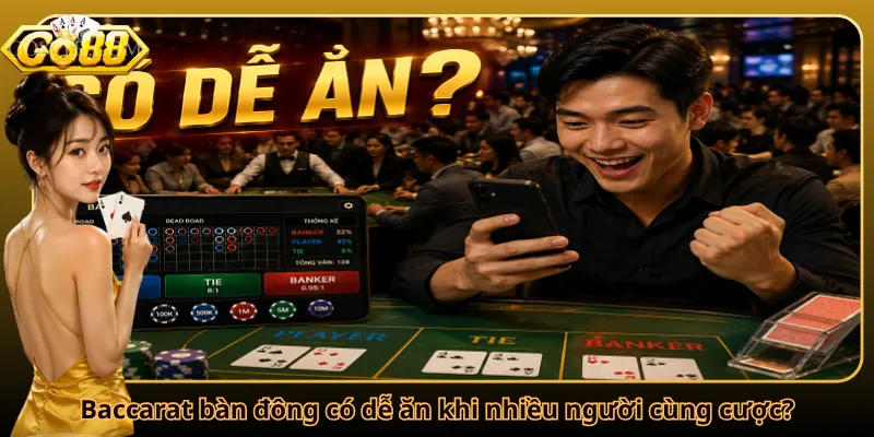 Baccarat bàn đông có dễ ăn khi nhiều người cùng cược?