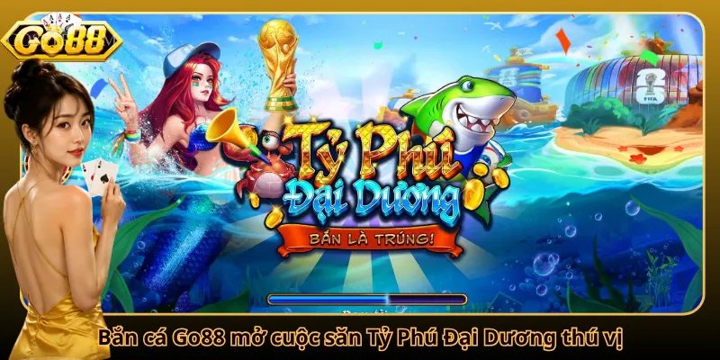 Bắn cá Go88 mở cuộc săn Tỷ Phú Đại Dương thú vị