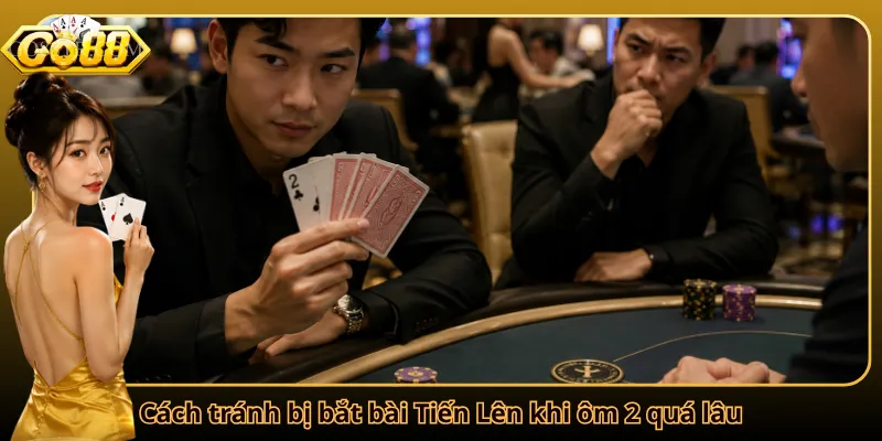 Cách tránh bị bắt bài Tiến Lên khi ôm 2 quá lâu