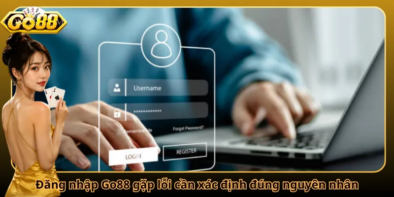 Đăng nhập Go88 gặp lỗi cần xác định đúng nguyên nhân