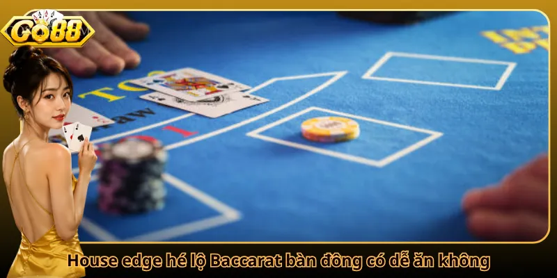 House edge hé lộ Baccarat bàn đông có dễ ăn không
