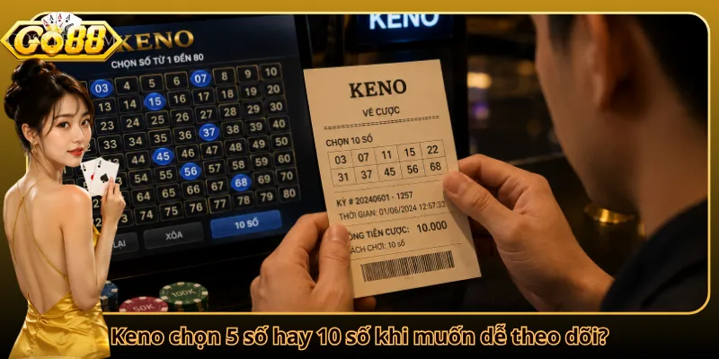 Keno chọn 5 số hay 10 số khi muốn dễ theo dõi?