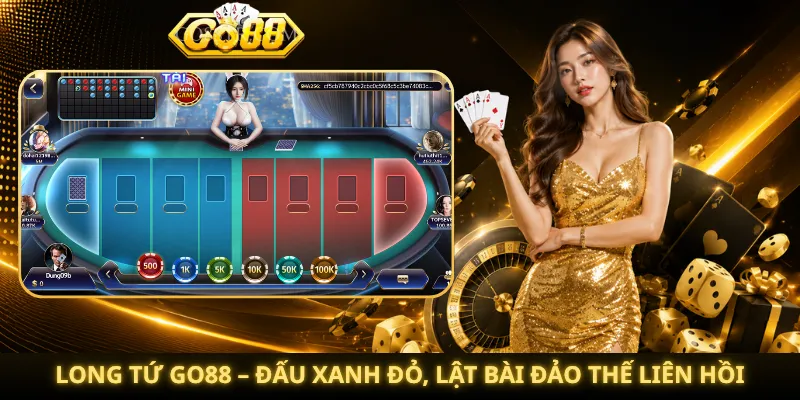 Long Tứ Go88 – Đấu Xanh Đỏ, Lật Bài Đảo Thế Liên Hồi