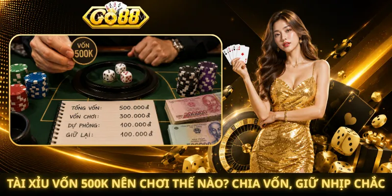 Tài Xỉu Vốn 500K Nên Chơi Thế Nào? Chia Vốn, Giữ Nhịp Chắc