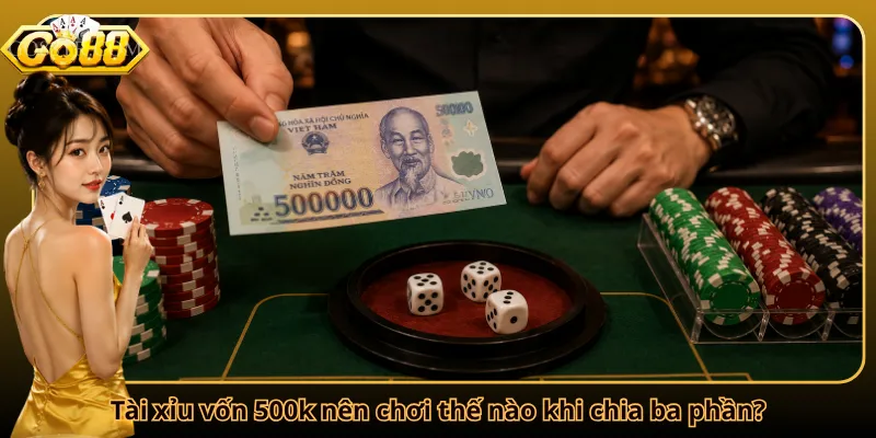 Tài xỉu vốn 500k nên chơi thế nào khi chia ba phần?