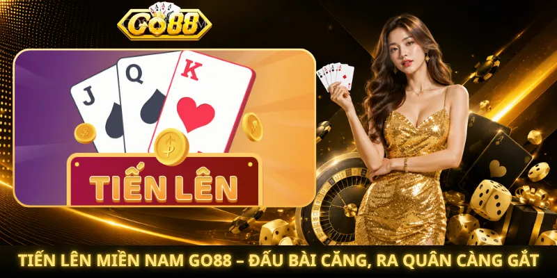 Tiến Lên Miền Nam Go88 – Đấu Bài Căng, Ra Quân Càng Gắt